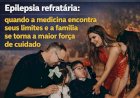 Epilepsia refratária: quando a medicina encontra seus limites e a família se torna a maior força de cuidado