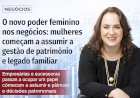 O novo poder feminino nos negócios: mulheres começam a assumir a gestão de patrimônio e legado familiar