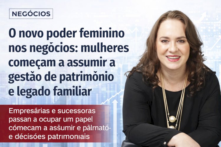 O novo poder feminino nos negócios: mulheres começam a assumir a gestão de patrimônio e legado familiar